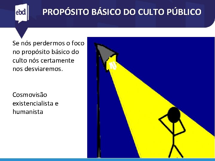PROPÓSITO BÁSICO DO CULTO PÚBLICO Se nós perdermos o foco no propósito básico do