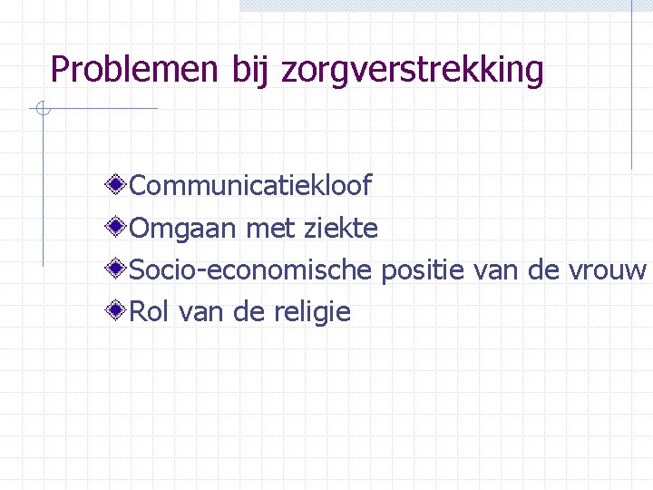 Problemen bij zorgverstrekking Communicatiekloof Omgaan met ziekte Socio-economische positie van de vrouw Rol van