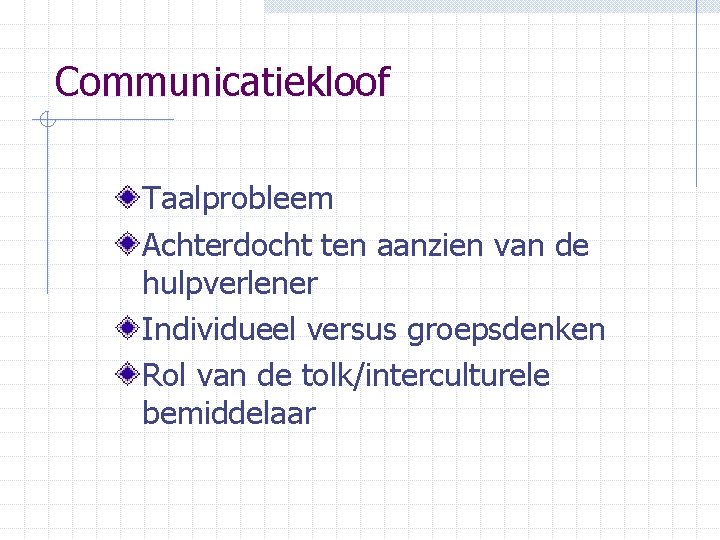 Communicatiekloof Taalprobleem Achterdocht ten aanzien van de hulpverlener Individueel versus groepsdenken Rol van de