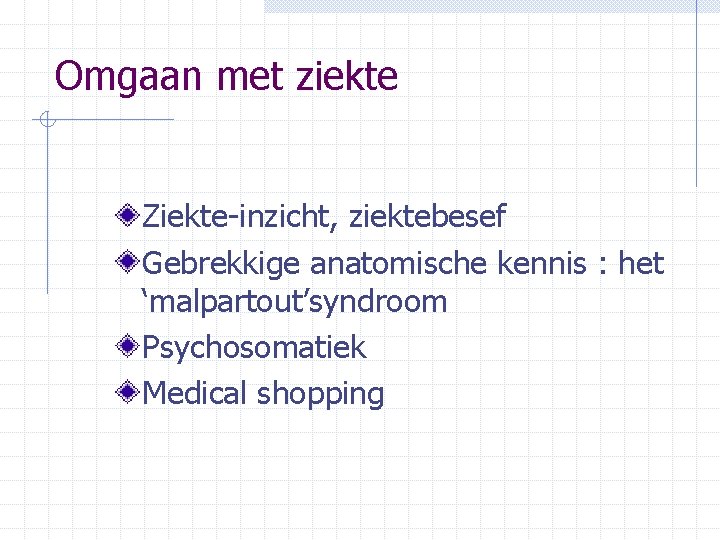 Omgaan met ziekte Ziekte-inzicht, ziektebesef Gebrekkige anatomische kennis : het ‘malpartout’syndroom Psychosomatiek Medical shopping