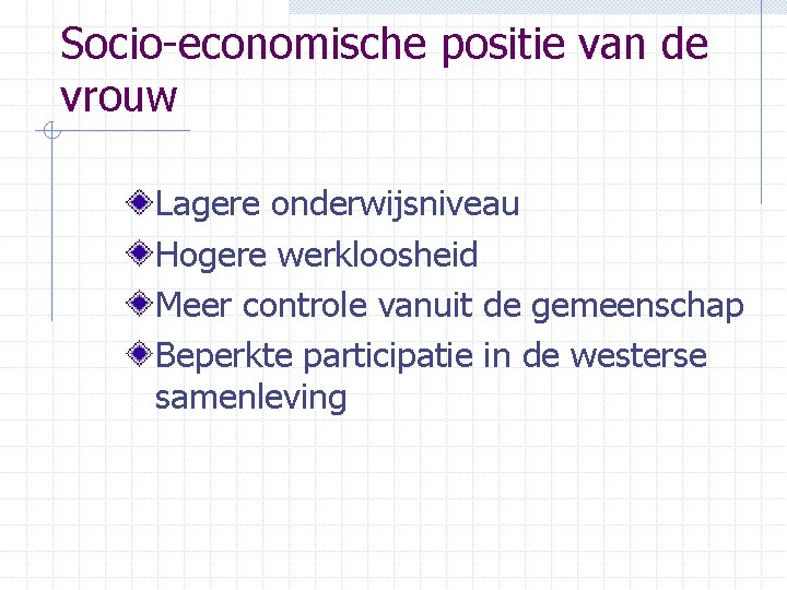 Socio-economische positie van de vrouw Lagere onderwijsniveau Hogere werkloosheid Meer controle vanuit de gemeenschap