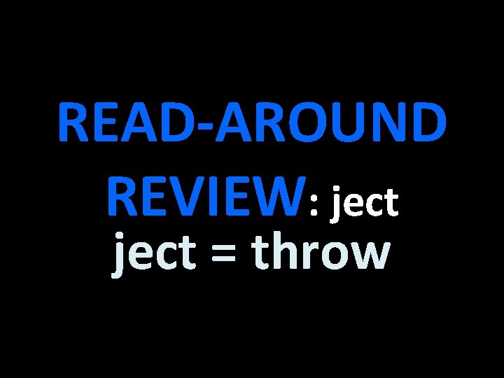 READ-AROUND REVIEW: ject = throw 