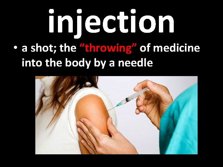injection • a shot; the “throwing” of medicine into the body by a needle