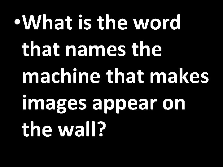  • What is the word that names the machine that makes images appear