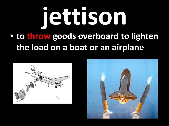 jettison • to throw goods overboard to lighten the load on a boat or