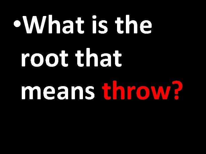  • What is the root that means throw? 