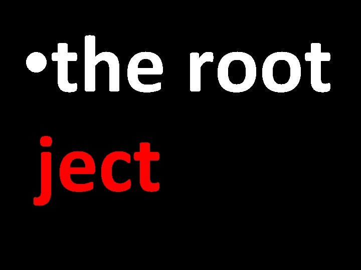  • the root ject 