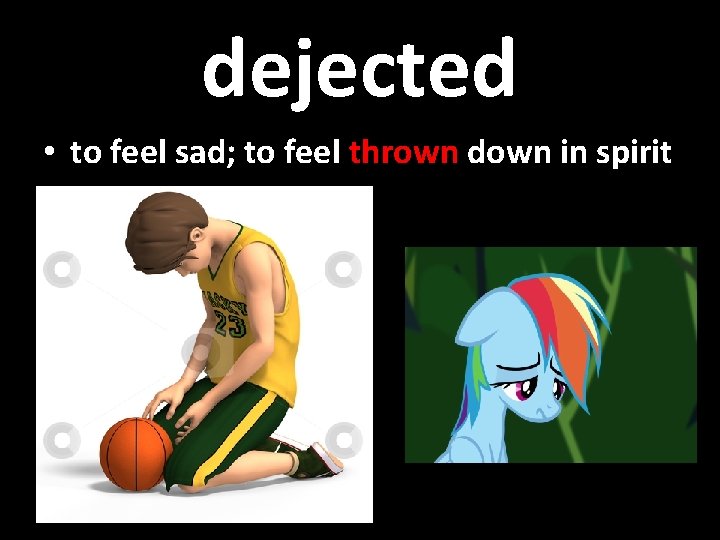 dejected • to feel sad; to feel thrown down in spirit 