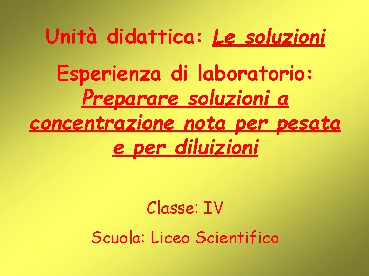 Unità didattica: Le soluzioni Esperienza di laboratorio: Preparare soluzioni a concentrazione nota per pesata
