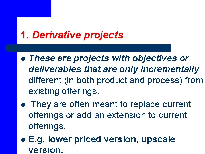 1. Derivative projects These are projects with objectives or deliverables that are only incrementally