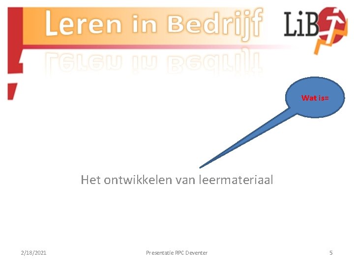 Wat is= Het ontwikkelen van leermateriaal 2/18/2021 Presentatie RPC Deventer 5 