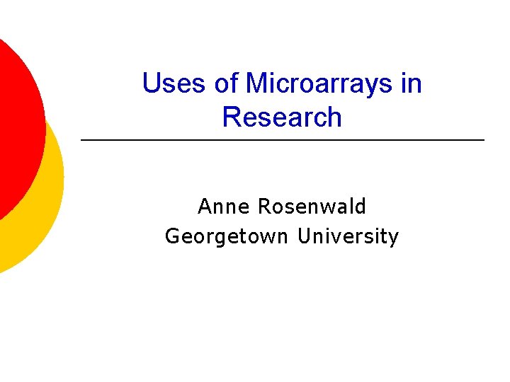 Uses of Microarrays in Research Anne Rosenwald Georgetown University 