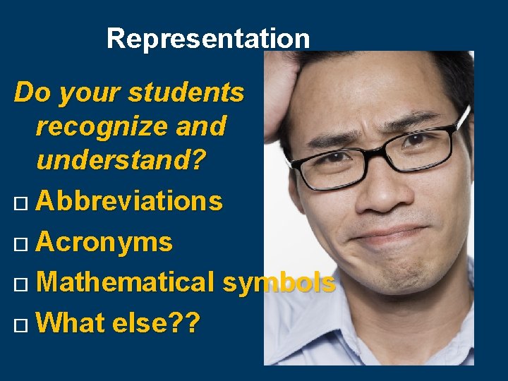 Representation Do your students recognize and understand? Abbreviations Acronyms Mathematical symbols What else? ?