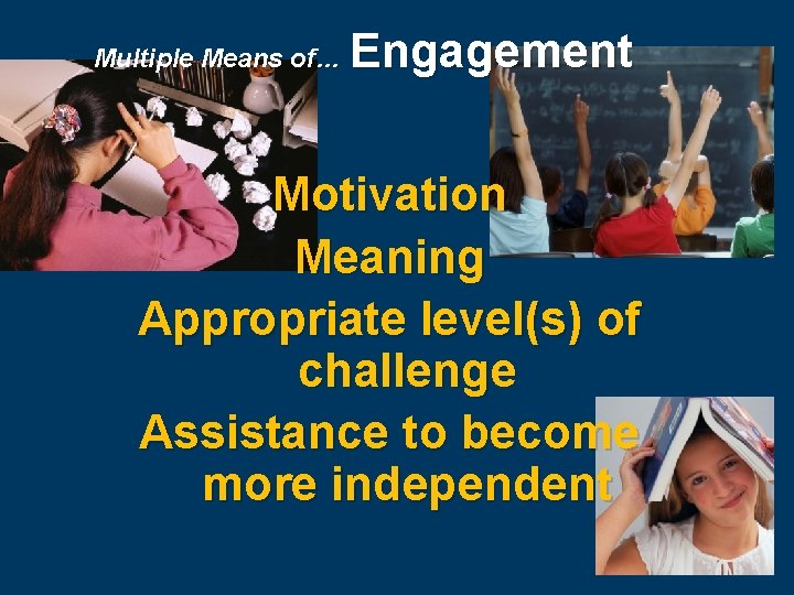 Multiple Means of… Engagement Motivation Meaning Appropriate level(s) of challenge Assistance to become more