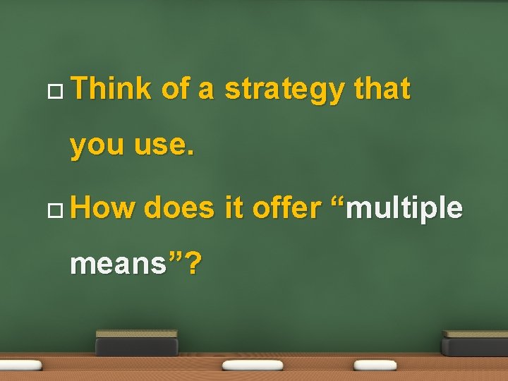  Think of a strategy that you use. How does it offer “multiple means”?