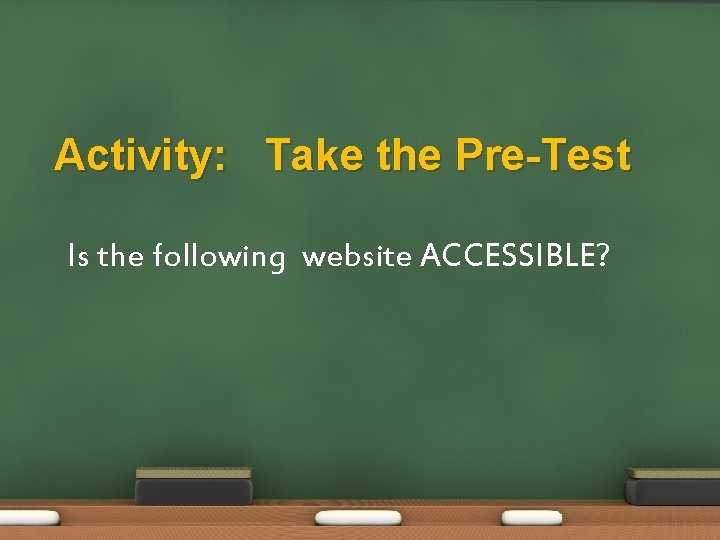 Activity: Take the Pre-Test Is the following website ACCESSIBLE? 