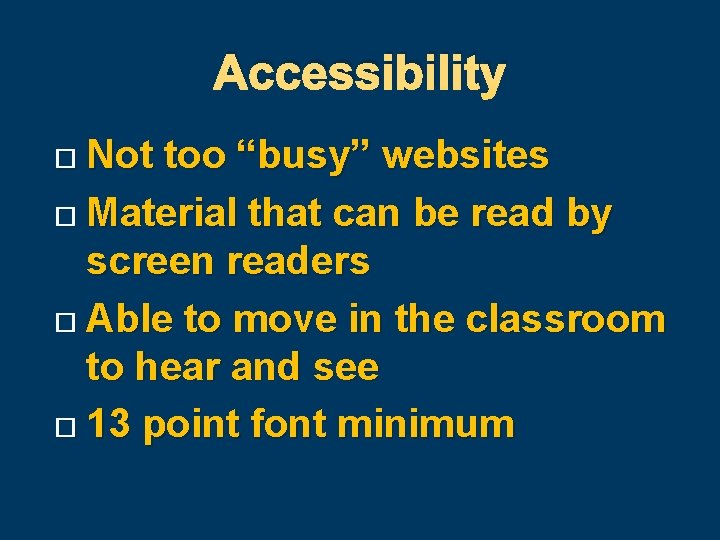 Accessibility Not too “busy” websites Material that can be read by screen readers Able