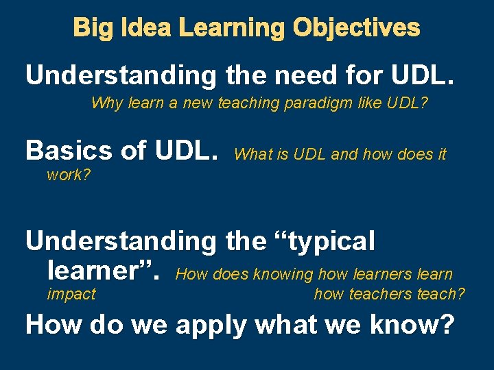 Big Idea Learning Objectives Understanding the need for UDL. Why learn a new teaching