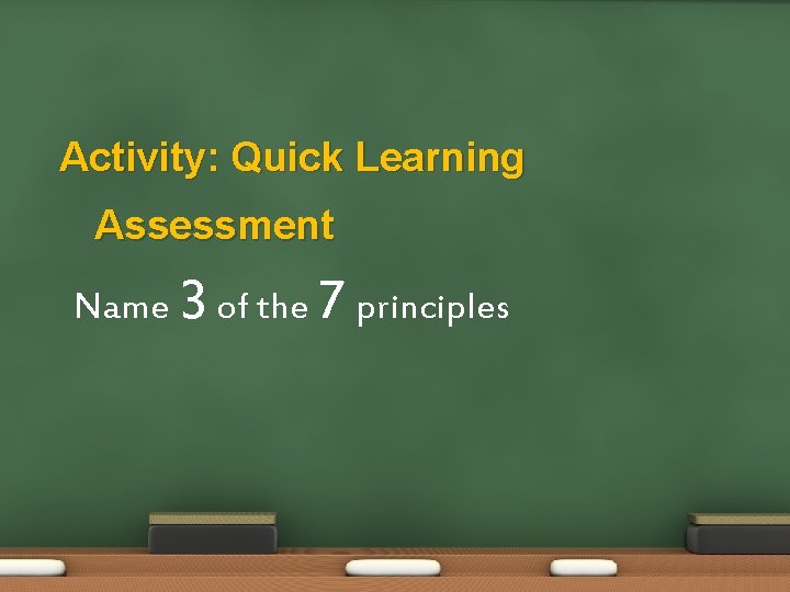 Activity: Quick Learning Assessment Name 3 of the 7 principles 