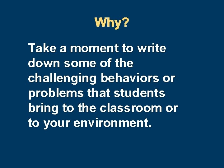 Why? Take a moment to write down some of the challenging behaviors or problems