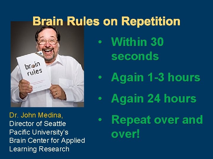 Brain Rules on Repetition • Within 30 seconds • Again 1 -3 hours •