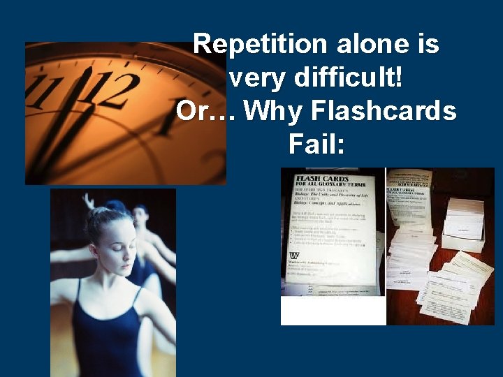 Repetition alone is very difficult! Or… Why Flashcards Fail: 