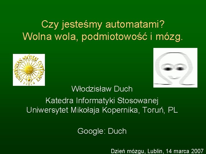 Czy jesteśmy automatami? Wolna wola, podmiotowość i mózg. Włodzisław Duch Katedra Informatyki Stosowanej Uniwersytet