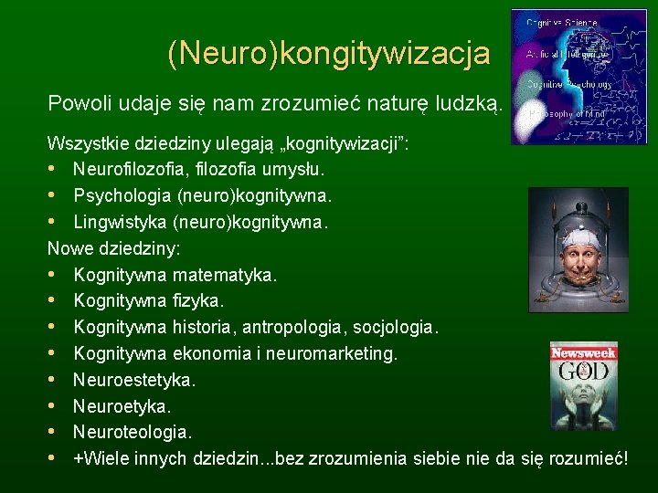 (Neuro)kongitywizacja Powoli udaje się nam zrozumieć naturę ludzką. Wszystkie dziedziny ulegają „kognitywizacji”: • Neurofilozofia,