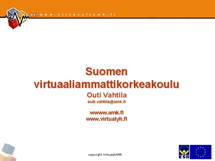 Suomen virtuaaliammattikorkeakoulu Outi Vahtila outi. vahtila@amk. fi wwww. amk. fi www. virtualyh. fi copyright