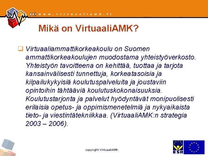 Mikä on Virtuaali. AMK? q Virtuaaliammattikorkeakoulu on Suomen ammattikorkeakoulujen muodostama yhteistyöverkosto. Yhteistyön tavoitteena on