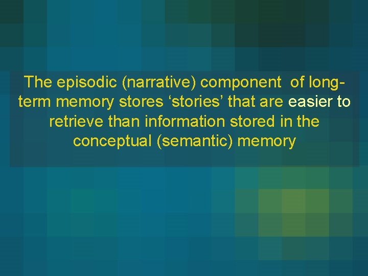 The episodic (narrative) component of longterm memory stores ‘stories’ that are easier to retrieve