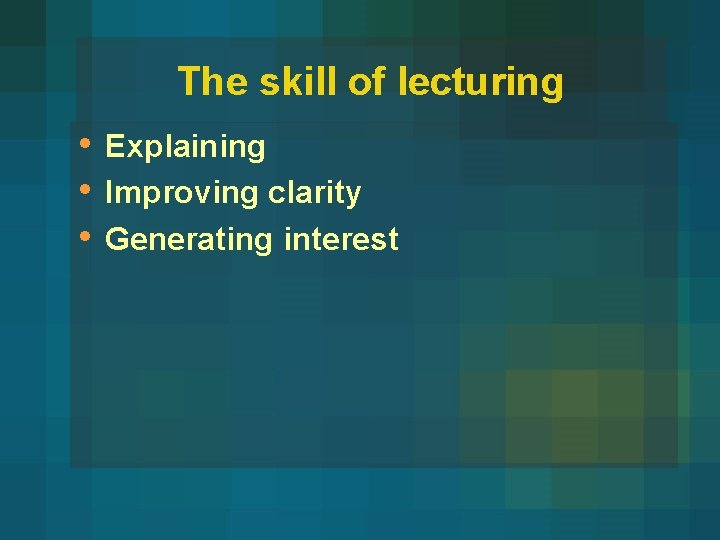 The skill of lecturing • • • Explaining Improving clarity Generating interest 