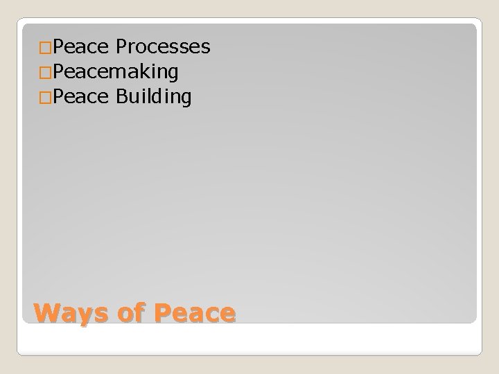 �Peace Processes �Peacemaking �Peace Building Ways of Peace 