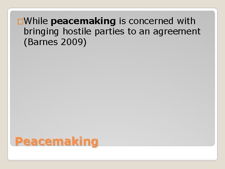�While peacemaking is concerned with bringing hostile parties to an agreement (Barnes 2009) Peacemaking