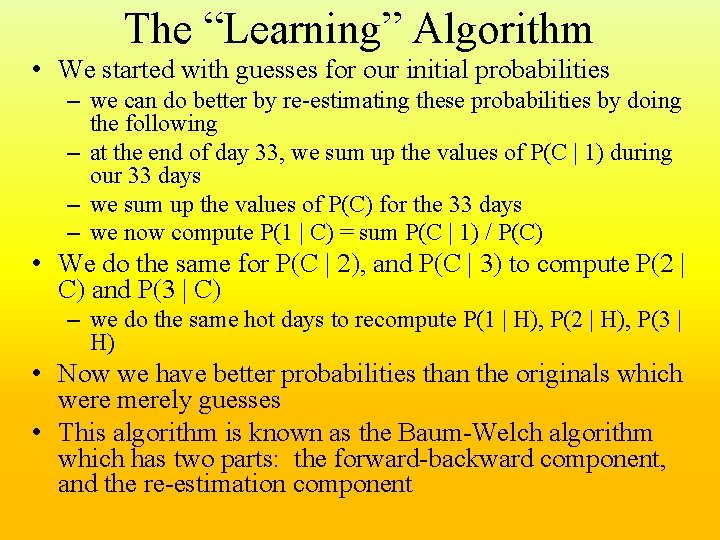 The “Learning” Algorithm • We started with guesses for our initial probabilities – we