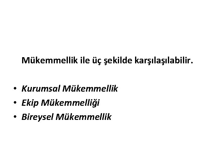 Mükemmellik ile üç şekilde karşılabilir. • Kurumsal Mükemmellik • Ekip Mükemmelliği • Bireysel Mükemmellik