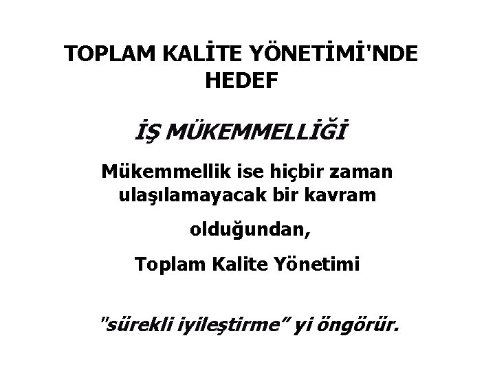 TOPLAM KALİTE YÖNETİMİ'NDE HEDEF İŞ MÜKEMMELLİĞİ Mükemmellik ise hiçbir zaman ulaşılamayacak bir kavram olduğundan,