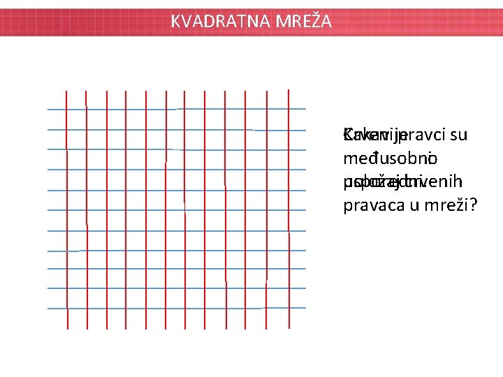 KVADRATNA MREŽA Crvenije Kakav pravci su međusobni međusobno položaj crvenih usporedni. pravaca u mreži?