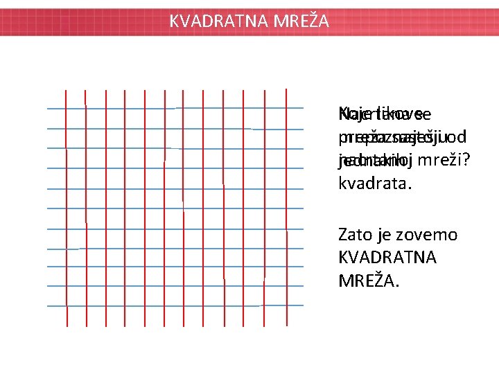 KVADRATNA MREŽA Koje likovese Nacrtana prepoznaješ mreža sastojiuod nacrtanoj jednakih mreži? kvadrata. Zato je