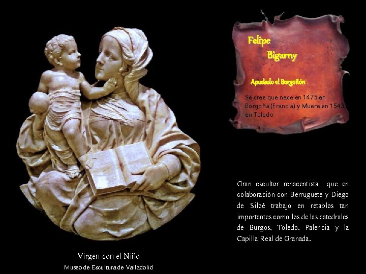 Felipe Bigarny Apodado el Borgoñón Se cree que nace en 1475 en Borgoña (Francia) Felipe Bigarny Apodado el Borgoñón Se cree que nace en 1475 en Borgoña (Francia)