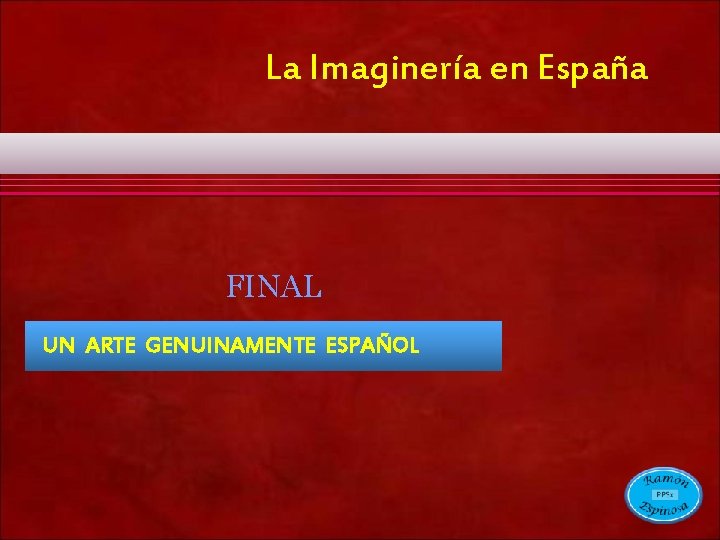 La Imaginería en España FINAL UN ARTE GENUINAMENTE ESPAÑOL La Imaginería en España FINAL UN ARTE GENUINAMENTE ESPAÑOL
