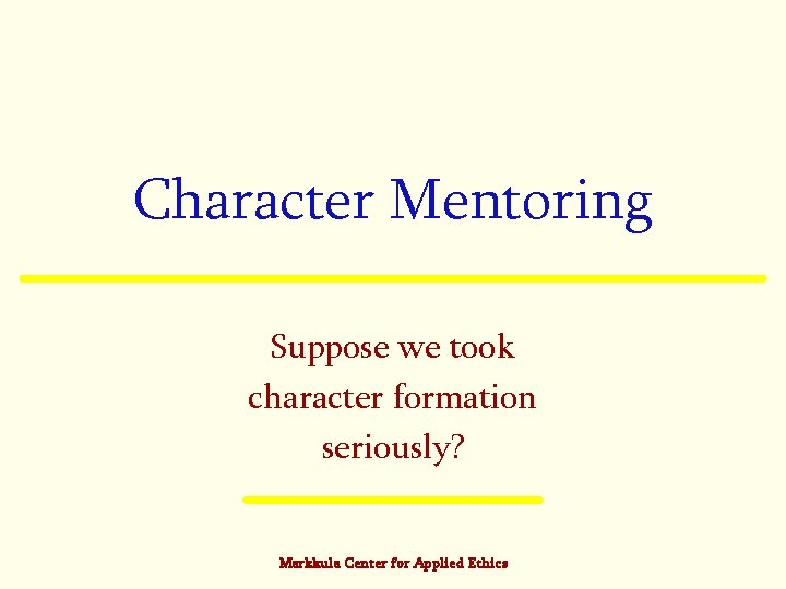 Character Mentoring Suppose we took character formation seriously? Markkula Center for Applied Ethics 