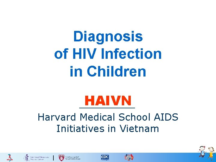 Diagnosis of HIV Infection in Children HAIVN Harvard Medical School AIDS Initiatives in Vietnam