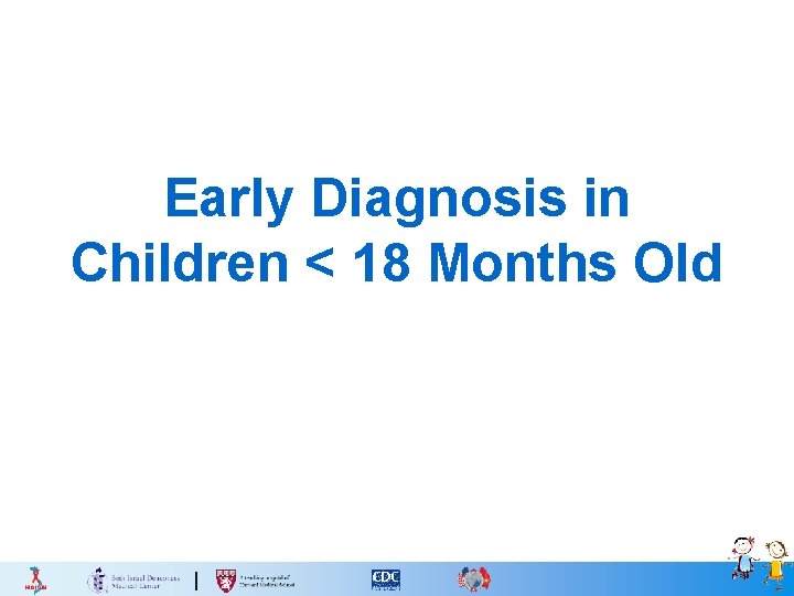 Early Diagnosis in Children < 18 Months Old 