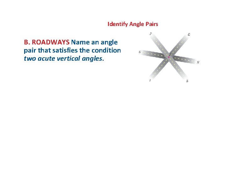 Identify Angle Pairs B. ROADWAYS Name an angle pair that satisfies the condition two