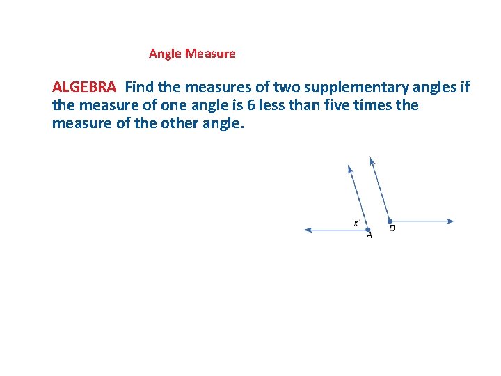 Angle Measure ALGEBRA Find the measures of two supplementary angles if the measure of