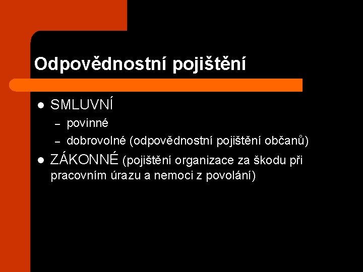 Odpovědnostní pojištění l SMLUVNÍ – – l povinné dobrovolné (odpovědnostní pojištění občanů) ZÁKONNÉ (pojištění