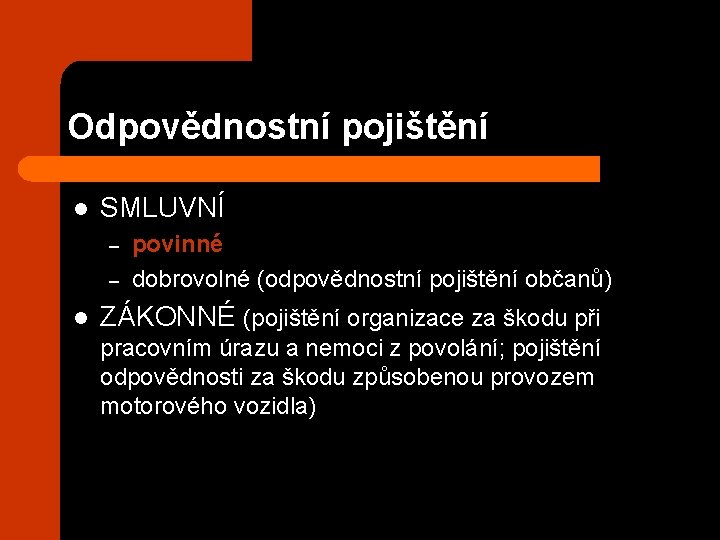 Odpovědnostní pojištění l SMLUVNÍ – – l povinné dobrovolné (odpovědnostní pojištění občanů) ZÁKONNÉ (pojištění