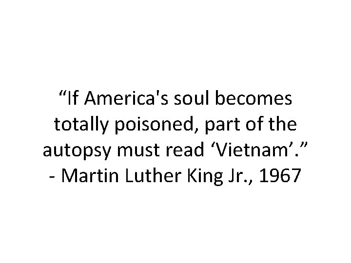 “If America's soul becomes totally poisoned, part of the autopsy must read ‘Vietnam’. ”