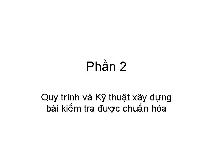 Phần 2 Quy trình và Kỹ thuật xây dựng bài kiểm tra được chuẩn